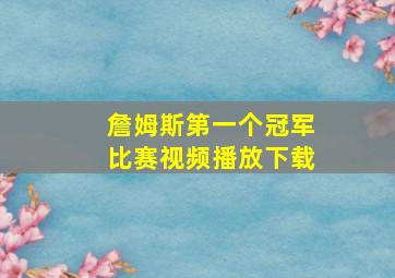 詹姆斯第一个冠军比赛视频播放下载