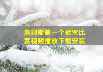 詹姆斯第一个冠军比赛视频播放下载安装