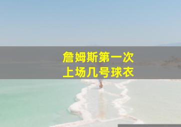 詹姆斯第一次上场几号球衣