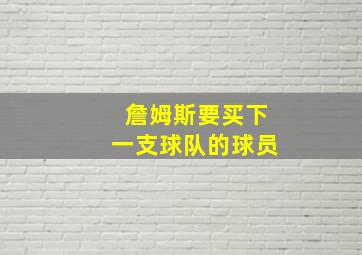 詹姆斯要买下一支球队的球员