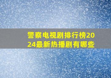 警察电视剧排行榜2024最新热播剧有哪些