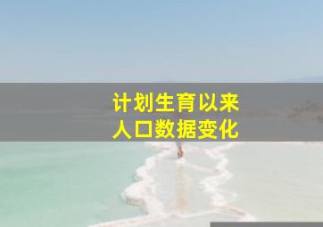 计划生育以来人口数据变化