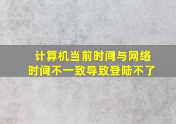 计算机当前时间与网络时间不一致导致登陆不了