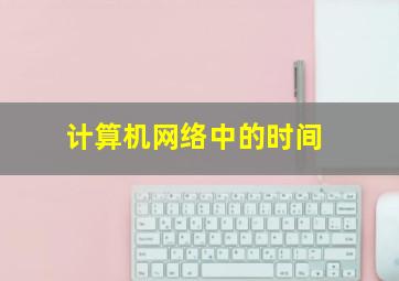 计算机网络中的时间