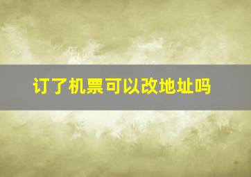 订了机票可以改地址吗