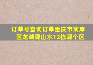 订单号查询订单重庆市南岸区龙湖观山水12栋哪个区