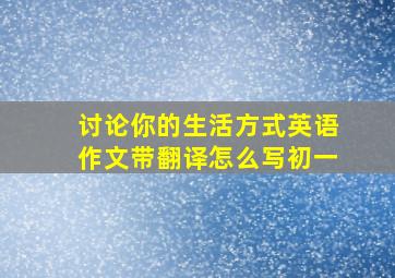 讨论你的生活方式英语作文带翻译怎么写初一