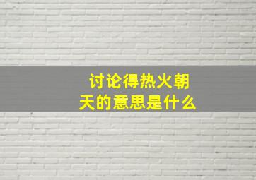 讨论得热火朝天的意思是什么