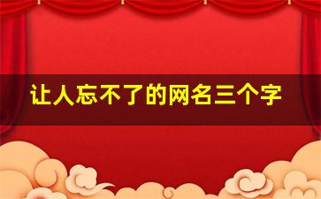 让人忘不了的网名三个字