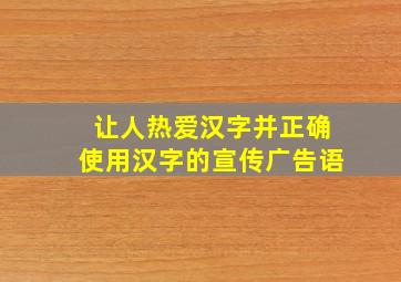 让人热爱汉字并正确使用汉字的宣传广告语