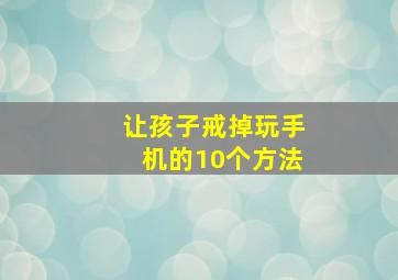 让孩子戒掉玩手机的10个方法