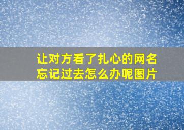 让对方看了扎心的网名忘记过去怎么办呢图片