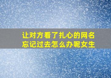 让对方看了扎心的网名忘记过去怎么办呢女生