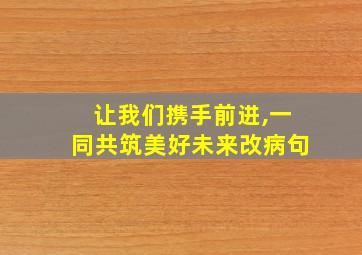 让我们携手前进,一同共筑美好未来改病句