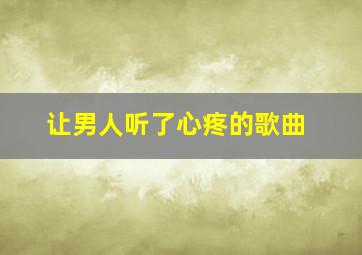 让男人听了心疼的歌曲