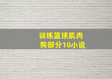 训练篮球肌肉狗部分10小说