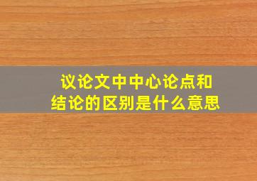 议论文中中心论点和结论的区别是什么意思