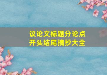 议论文标题分论点开头结尾摘抄大全