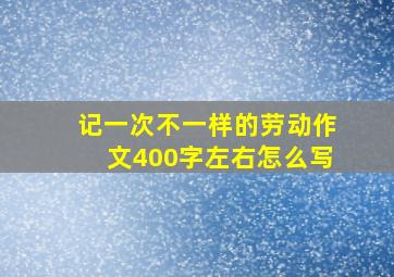 记一次不一样的劳动作文400字左右怎么写