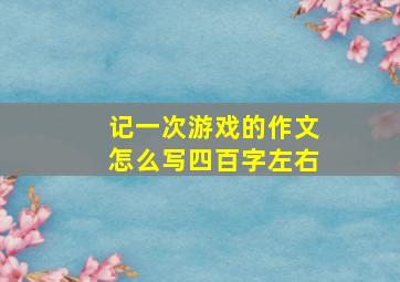 记一次游戏的作文怎么写四百字左右