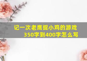 记一次老鹰捉小鸡的游戏350字到400字怎么写