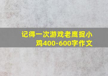 记得一次游戏老鹰捉小鸡400-600字作文