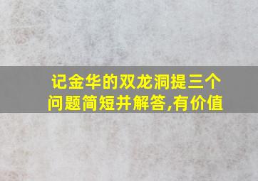 记金华的双龙洞提三个问题简短并解答,有价值