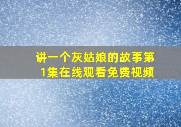 讲一个灰姑娘的故事第1集在线观看免费视频