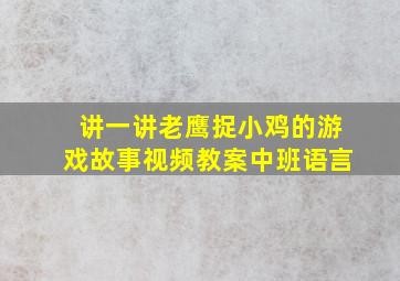 讲一讲老鹰捉小鸡的游戏故事视频教案中班语言