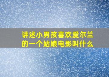 讲述小男孩喜欢爱尔兰的一个姑娘电影叫什么