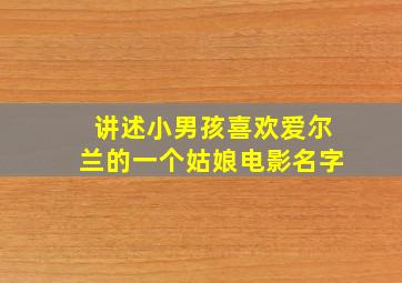 讲述小男孩喜欢爱尔兰的一个姑娘电影名字