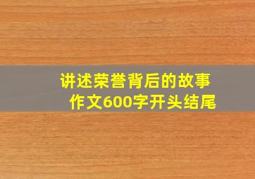 讲述荣誉背后的故事作文600字开头结尾