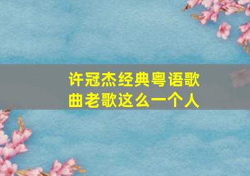 许冠杰经典粤语歌曲老歌这么一个人