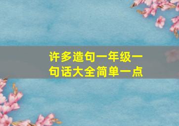 许多造句一年级一句话大全简单一点