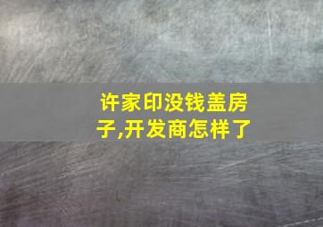 许家印没钱盖房子,开发商怎样了