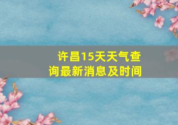 许昌15天天气查询最新消息及时间