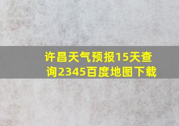 许昌天气预报15天查询2345百度地图下载