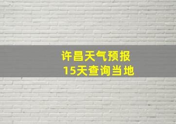 许昌天气预报15天查询当地