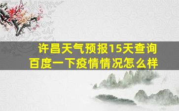 许昌天气预报15天查询百度一下疫情情况怎么样