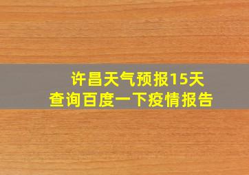 许昌天气预报15天查询百度一下疫情报告