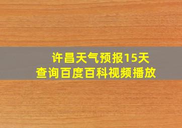 许昌天气预报15天查询百度百科视频播放