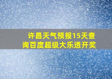 许昌天气预报15天查询百度超级大乐透开奖