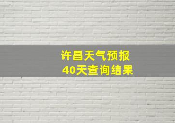 许昌天气预报40天查询结果