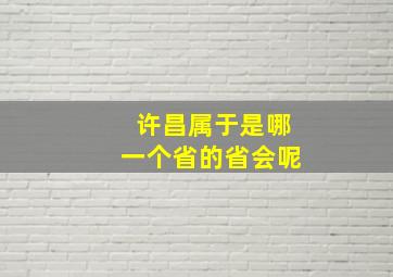 许昌属于是哪一个省的省会呢