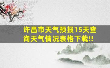 许昌市天气预报15天查询天气情况表格下载!!