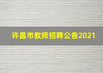 许昌市教师招聘公告2021