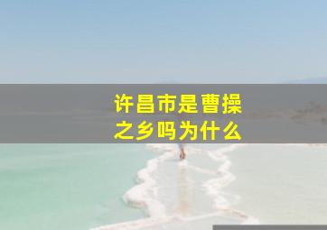 许昌市是曹操之乡吗为什么