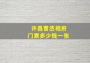 许昌曹丞相府门票多少钱一张