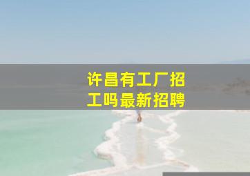 许昌有工厂招工吗最新招聘