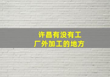 许昌有没有工厂外加工的地方